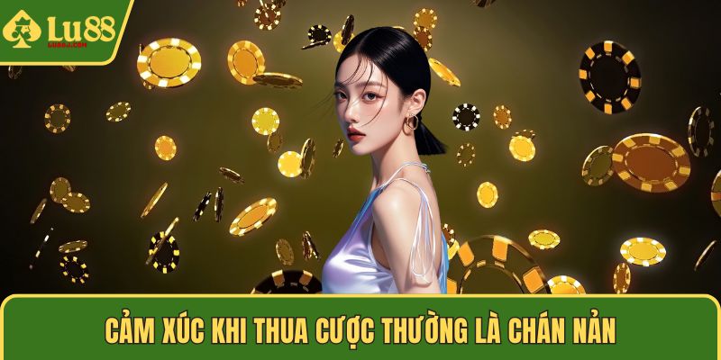 Cảm xúc khi thua cược thường là chán nản