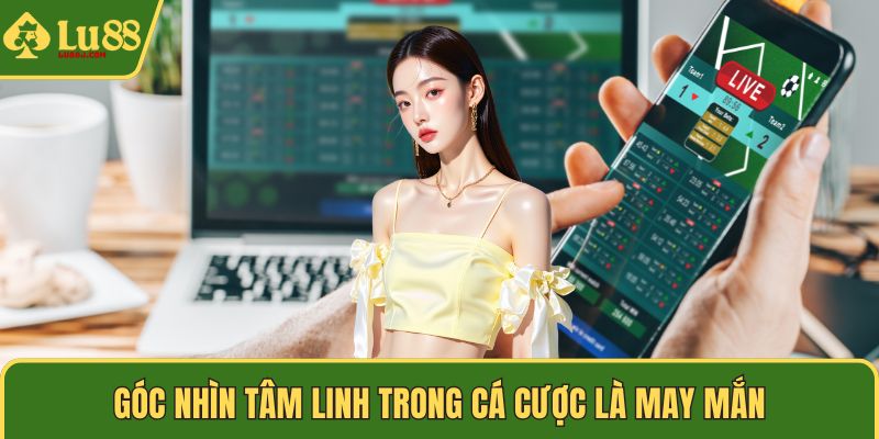 Góc nhìn tâm linh trong cá cược là may mắn