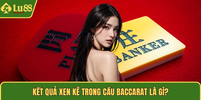 Kết quả xen kẽ trong cầu Baccarat là gì?