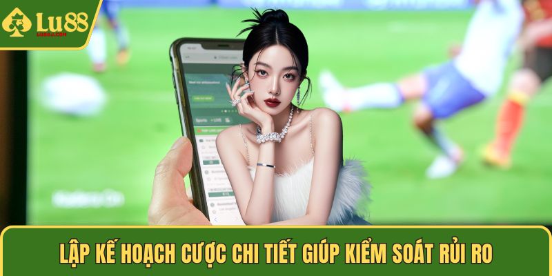 Lập kế hoạch cược chi tiết giúp kiểm soát rủi ro