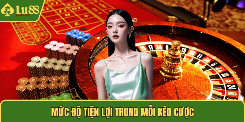 Mức độ tiện lợi trong mỗi kèo cược