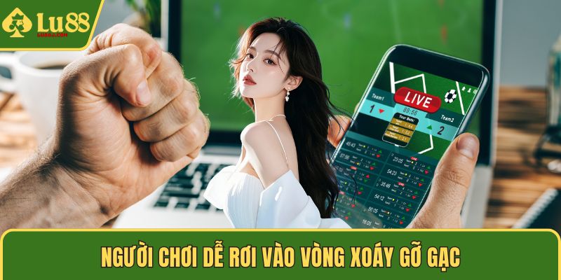 Người chơi dễ rơi vào vòng xoáy gỡ gạc