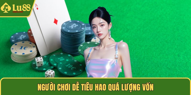 Người chơi dễ tiêu hao quá lượng vốn