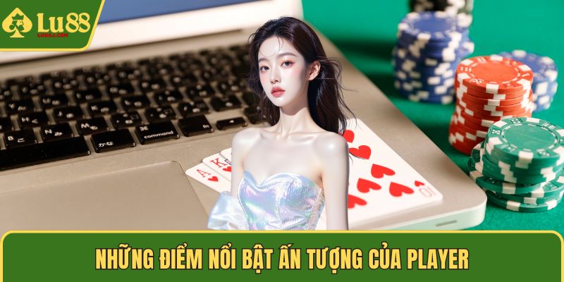 Những điểm nổi bật ấn tượng của player