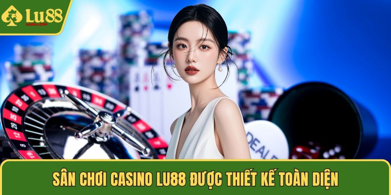 Sân chơi Casino LU88 được thiết kế toàn diện