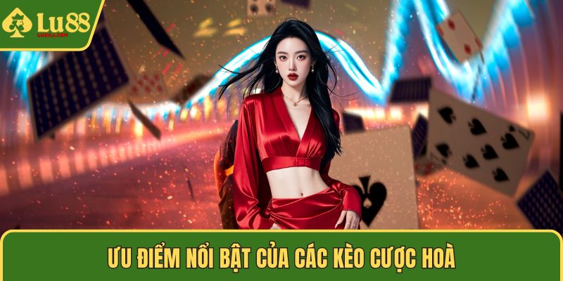 Ưu điểm nổi bật của các kèo cược hoà